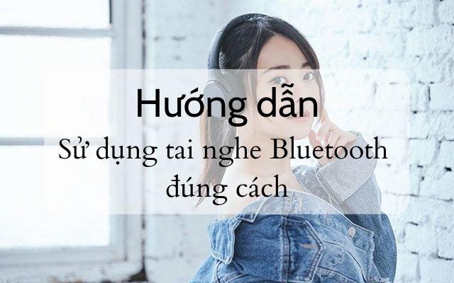 Hướng dẫn cách sử dụng tai nghe Bluetooth