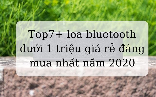 Top 7+ loa bluetooth dưới 1 triệu giá rẻ đáng mua nhất năm 2020